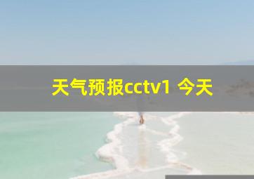 天气预报cctv1 今天